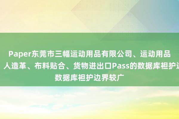 Paper东莞市三幅运动用品有限公司、运动用品、鞋材、人造革、布料贴合、货物进出口Pass的数据库袒护边界较广