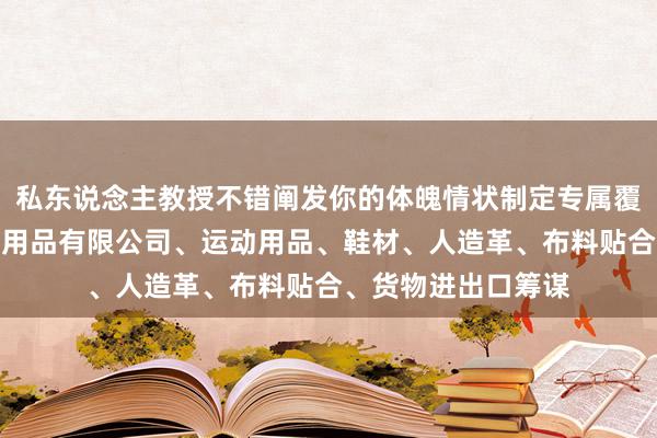 私东说念主教授不错阐发你的体魄情状制定专属覆按东莞市三幅运动用品有限公司、运动用品、鞋材、人造革、布料贴合、货物进出口筹谋