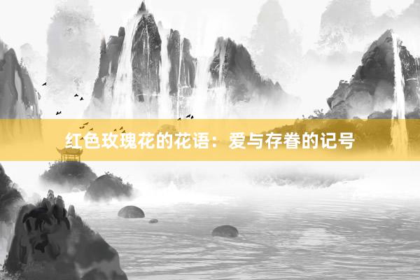 红色玫瑰花的花语:爱与存眷的记号