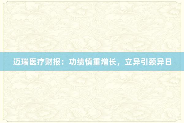 迈瑞医疗财报：功绩慎重增长，立异引颈异日