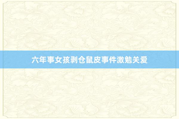 六年事女孩剥仓鼠皮事件激勉关爱