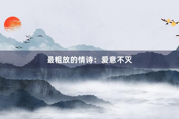 最粗放的情诗：爱意不灭